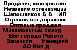 Продавец-консультант › Название организации ­ Шапошников А.А., ИП › Отрасль предприятия ­ Оптовые продажи › Минимальный оклад ­ 1 - Все города Работа » Вакансии   . Ненецкий АО,Кия д.